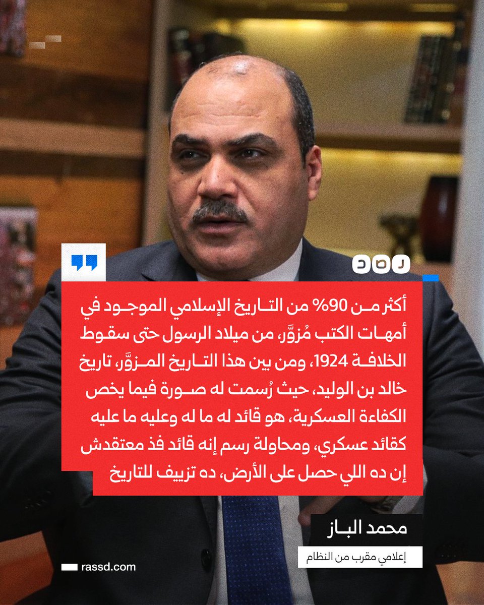 «خالد بن الوليد قائد له ما له وعليه ما عليه».. الإعلامي المقرب من النظام، محمد الباز: «أكثر من 90% من التاريخ الإسلامي مُزوَّر، من ميلاد الرسول صلى الله عليه وسلم حتى سقوط الخلافة عام 1924، ومن بين هذا التاريخ المُزور، تاريخ خالد بن الوليد رضي الله عنه، ح