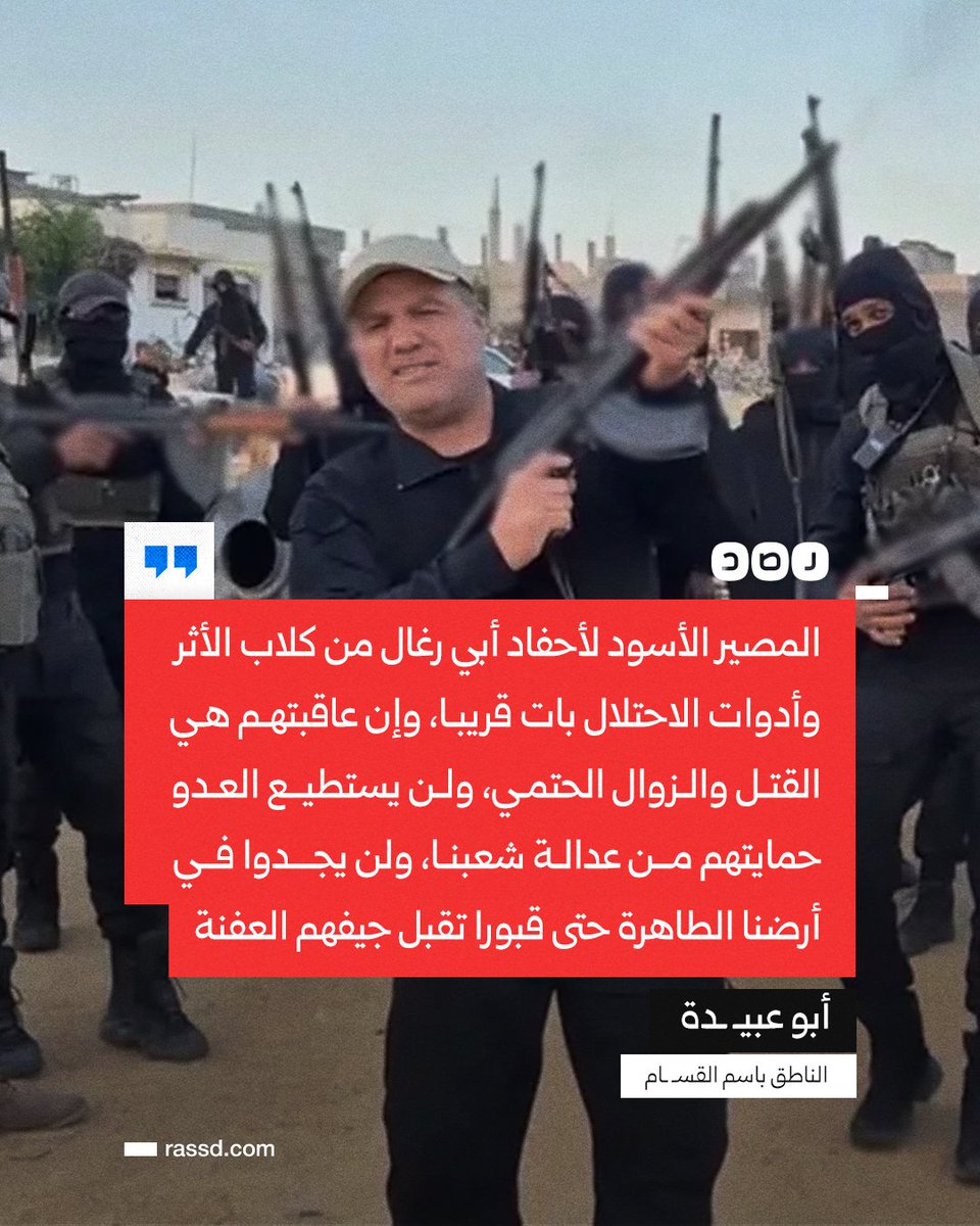 تغطية صحفية | أبو عبيـ ـدة: المصير الأسود لأحفاد أبي رغال من كلاب الأثر وأدوات الاحتلال بات قريبا، وإن عاقبتهم هي القتل والزوال الحتمي، ولن يستطيع العدو حمايتهم من عدالة شعبنا، ولن يجدوا في أرضنا الطاهرة حتى قبورا تقبل جيفهم العفنة